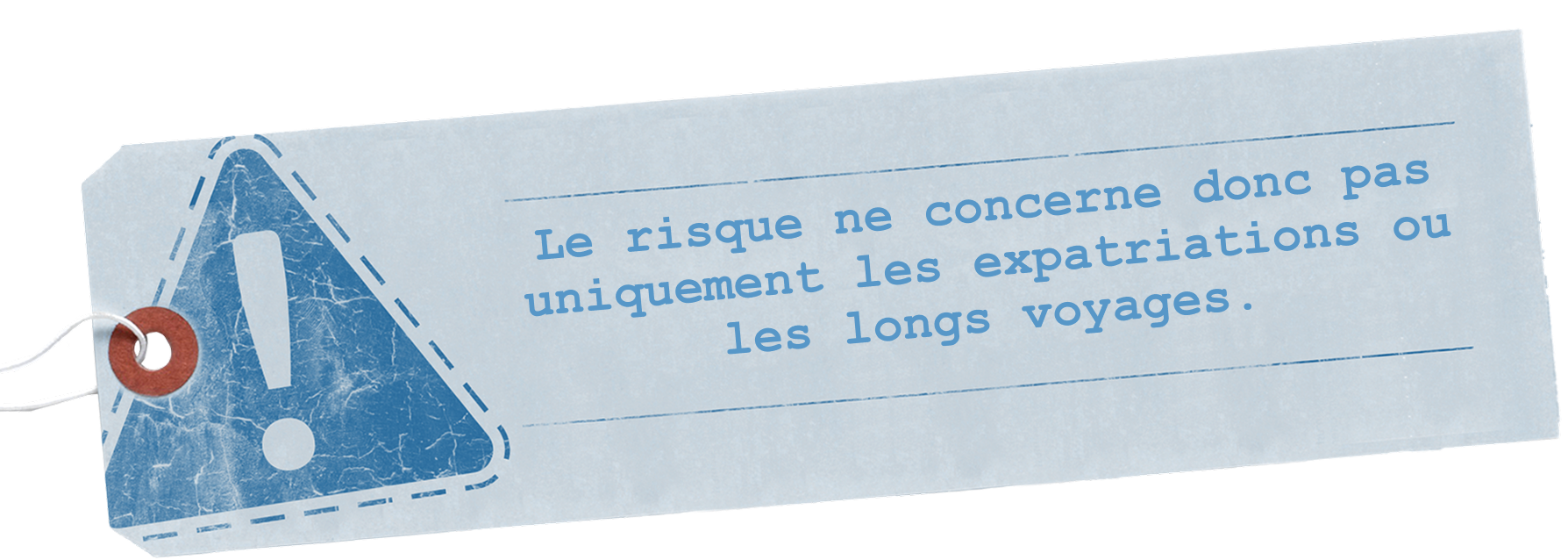 Le risque ne concerne donc pas uniquement les expatriations ou les longs voyages.